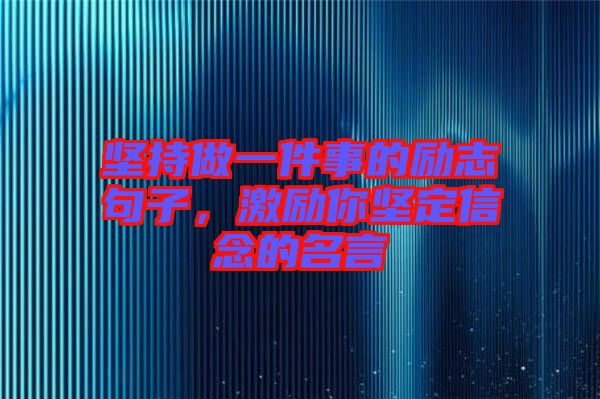 堅持做一件事的勵志句子，激勵你堅定信念的名言
