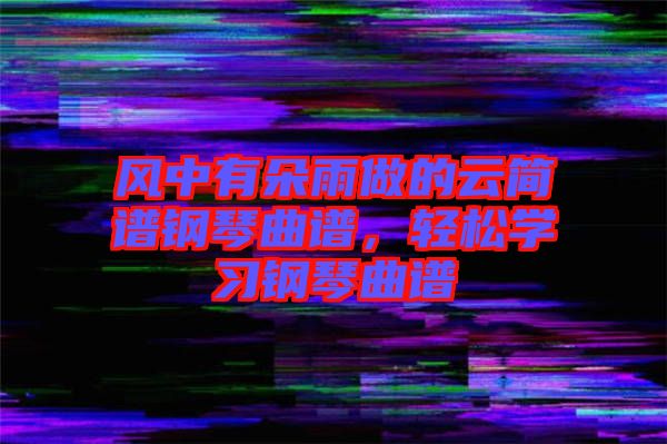 風(fēng)中有朵雨做的云簡(jiǎn)譜鋼琴曲譜，輕松學(xué)習(xí)鋼琴曲譜