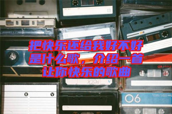 把快樂還給我好不好是什么歌，介紹一首讓你快樂的歌曲