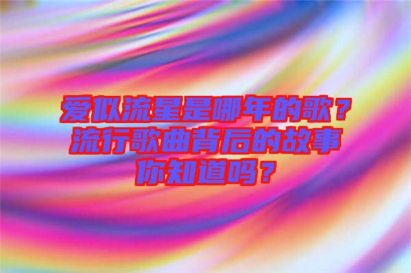 愛(ài)似流星是哪年的歌？流行歌曲背后的故事你知道嗎？
