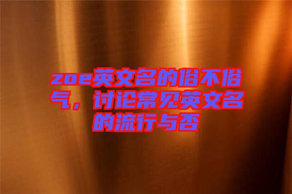 zoe英文名的俗不俗氣，討論常見英文名的流行與否