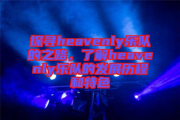 探尋heavenly樂隊(duì)的之路，了解heavenly樂隊(duì)的發(fā)展歷程和特色