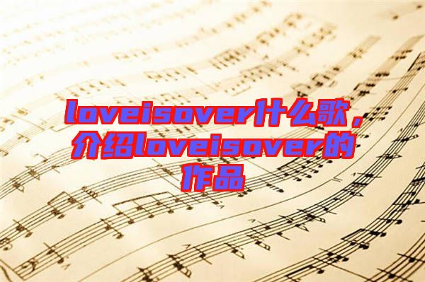 loveisover什么歌，介紹loveisover的作品