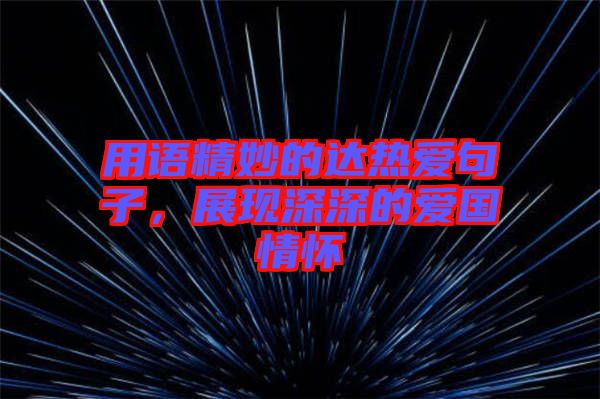 用語(yǔ)精妙的達(dá)熱愛(ài)句子，展現(xiàn)深深的愛(ài)國(guó)情懷