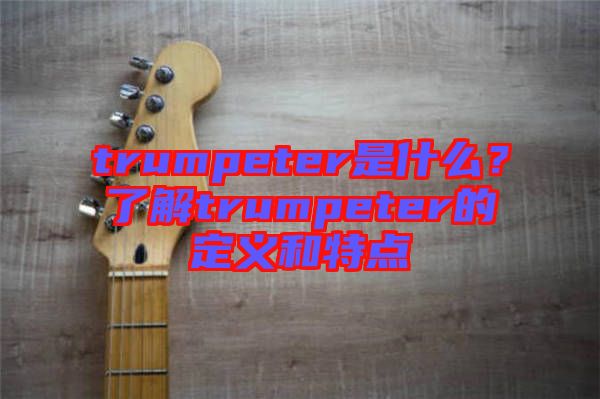 trumpeter是什么？了解trumpeter的定義和特點(diǎn)