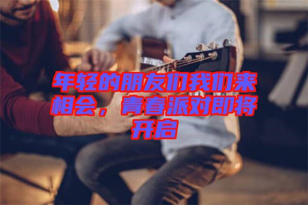 年輕的朋友們我們來相會，青春派對即將開啟