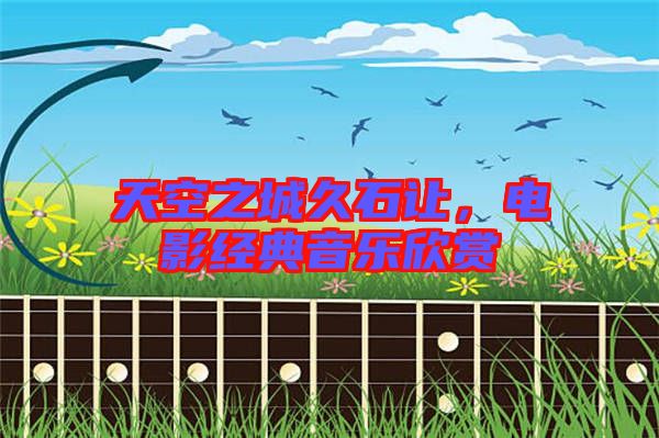 天空之城久石讓，電影經(jīng)典音樂欣賞