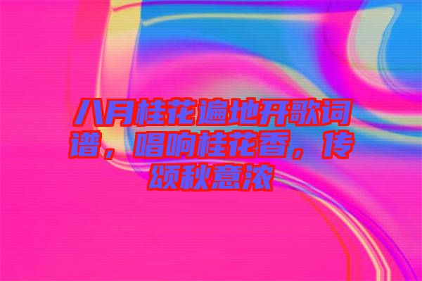 八月桂花遍地開(kāi)歌詞譜，唱響桂花香，傳頌秋意濃