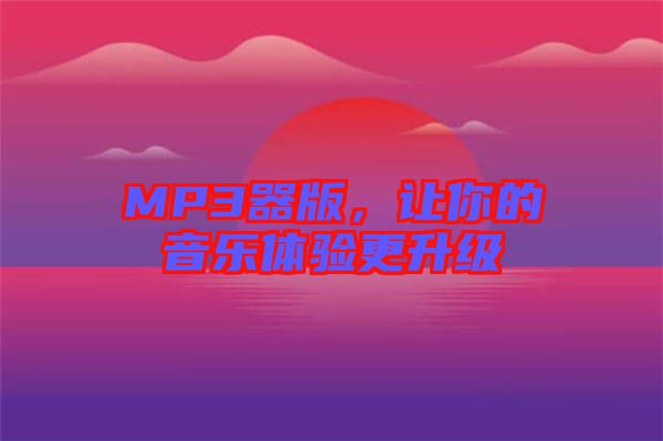 MP3器版，讓你的音樂體驗(yàn)更升級(jí)