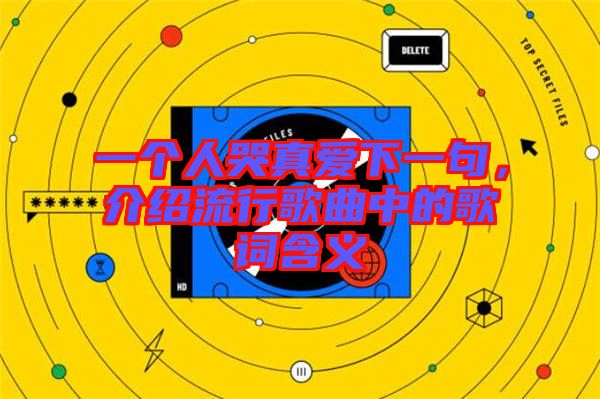 一個人哭真愛下一句，介紹流行歌曲中的歌詞含義