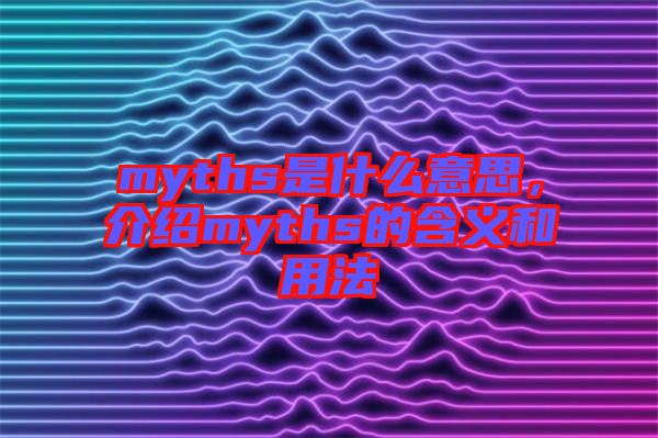 myths是什么意思，介紹myths的含義和用法