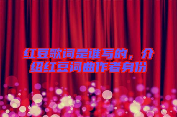 紅豆歌詞是誰寫的，介紹紅豆詞曲作者身份