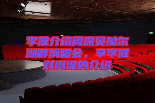 李健介紹周深貝加爾湖畔演唱會，享李健對周深的介紹