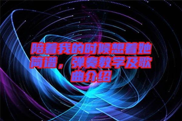 陪著我的時(shí)候想著她簡譜，彈奏教學(xué)及歌曲介紹