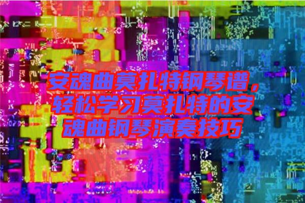 安魂曲莫扎特鋼琴譜，輕松學習莫扎特的安魂曲鋼琴演奏技巧