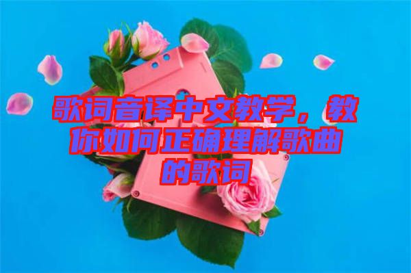 歌詞音譯中文教學(xué)，教你如何正確理解歌曲的歌詞