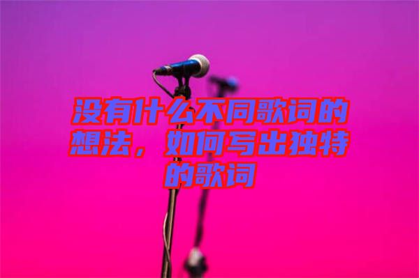 沒有什么不同歌詞的想法，如何寫出獨(dú)特的歌詞