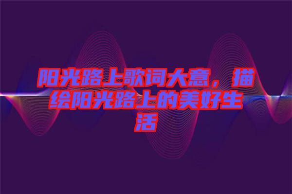 陽光路上歌詞大意，描繪陽光路上的美好生活