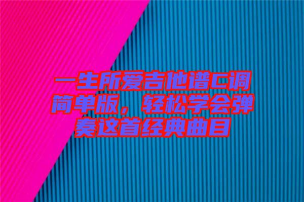 一生所愛吉他譜C調(diào)簡單版，輕松學會彈奏這首經(jīng)典曲目
