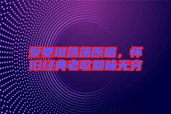 愛(ài)要坦蕩蕩原唱，懷舊經(jīng)典老歌回味無(wú)窮