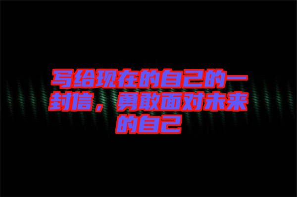 寫給現(xiàn)在的自己的一封信，勇敢面對未來的自己
