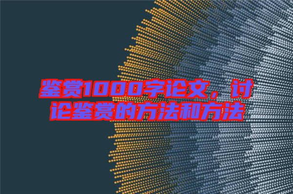 鑒賞1000字論文，討論鑒賞的方法和方法