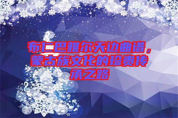 布仁巴雅爾天邊曲譜，蒙古族文化的珍貴傳承之路
