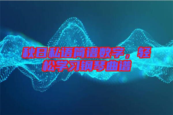 秋日私語簡譜數(shù)字，輕松學(xué)習(xí)鋼琴曲譜