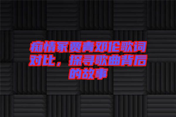 癡情冢賈青鄧倫歌詞對比，探尋歌曲背后的故事
