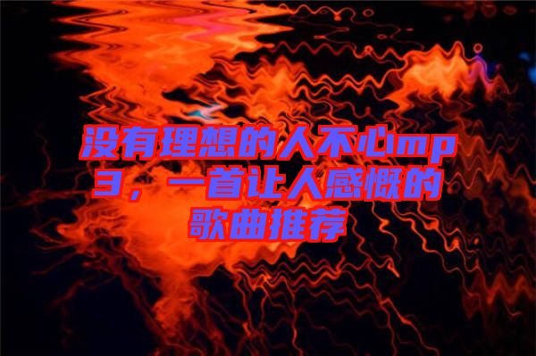 沒有理想的人不心mp3，一首讓人感慨的歌曲推薦