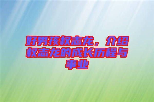 好男孩權(quán)志龍，介紹權(quán)志龍的成長歷程與事業(yè)