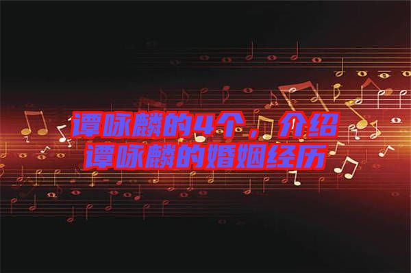 譚詠麟的4個(gè)，介紹譚詠麟的婚姻經(jīng)歷