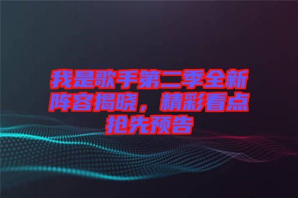 我是歌手第二季全新陣容揭曉，精彩看點搶先預(yù)告