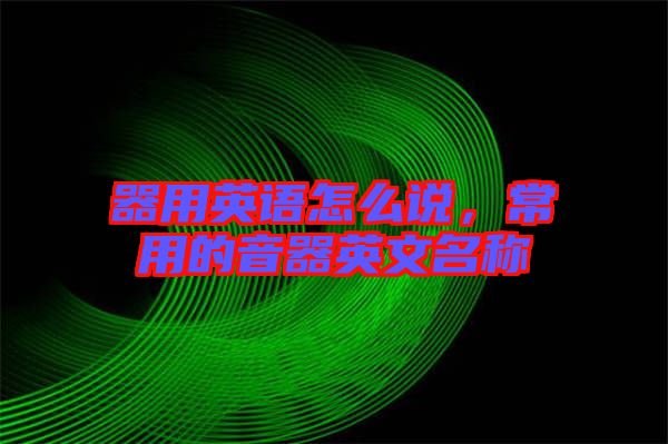 器用英語(yǔ)怎么說，常用的音器英文名稱