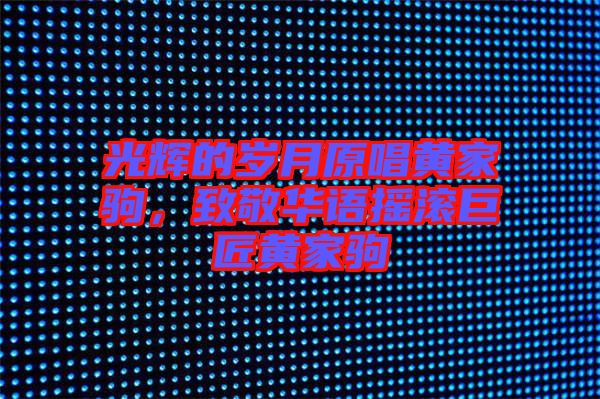 光輝的歲月原唱黃家駒，致敬華語(yǔ)搖滾巨匠黃家駒