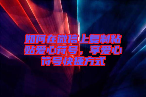 如何在微信上復(fù)制粘貼愛心符號，享愛心符號快捷方式