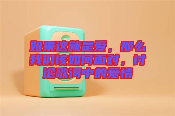 如果這就是愛(ài)，那么我們?cè)撊绾蚊鎸?duì)，討論歌詞中的愛(ài)情