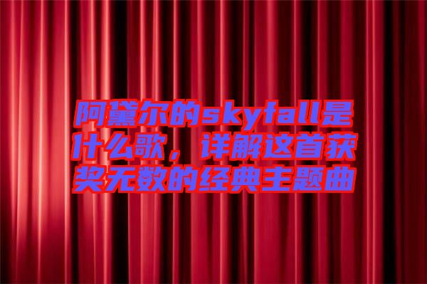阿黛爾的skyfall是什么歌，詳解這首獲獎(jiǎng)無(wú)數(shù)的經(jīng)典主題曲