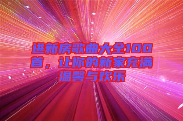 進新房歌曲大全100首，讓你的新家充滿溫馨與歡樂