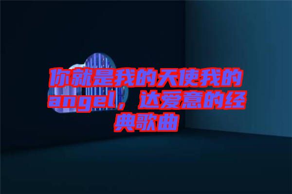 你就是我的天使我的angel，達(dá)愛意的經(jīng)典歌曲