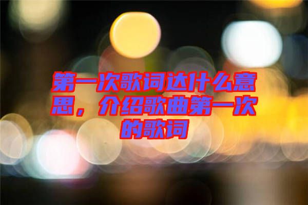 第一次歌詞達(dá)什么意思，介紹歌曲第一次的歌詞
