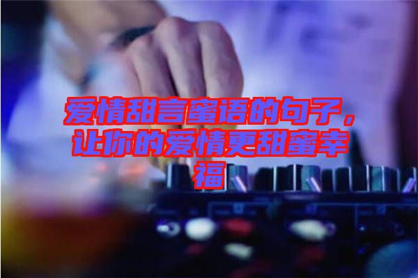 愛情甜言蜜語的句子，讓你的愛情更甜蜜幸福