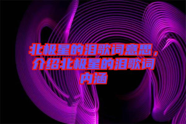 北極星的淚歌詞意思，介紹北極星的淚歌詞內(nèi)涵