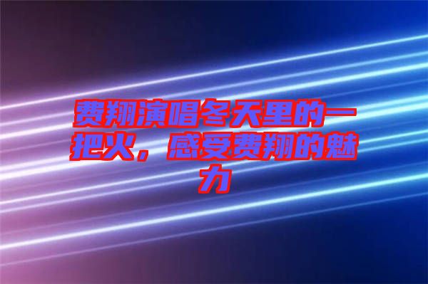 費(fèi)翔演唱冬天里的一把火，感受費(fèi)翔的魅力