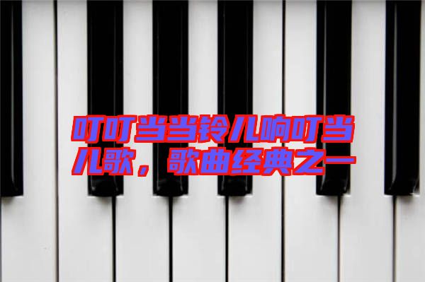 叮叮當當鈴兒響叮當兒歌，歌曲經典之一