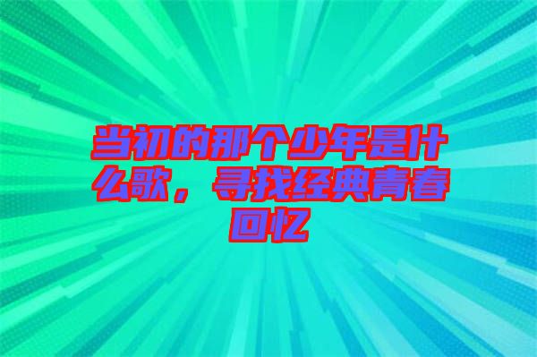 當(dāng)初的那個(gè)少年是什么歌，尋找經(jīng)典青春回憶