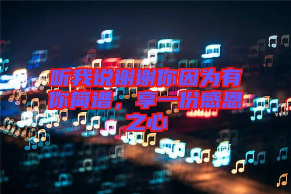 聽我說謝謝你因?yàn)橛心愫喿V，享一份感恩之心