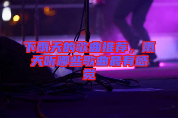 下雨天的歌曲推薦，雨天聽哪些歌曲最有感覺