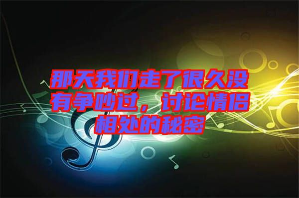 那天我們走了很久沒有爭吵過，討論情侶相處的秘密