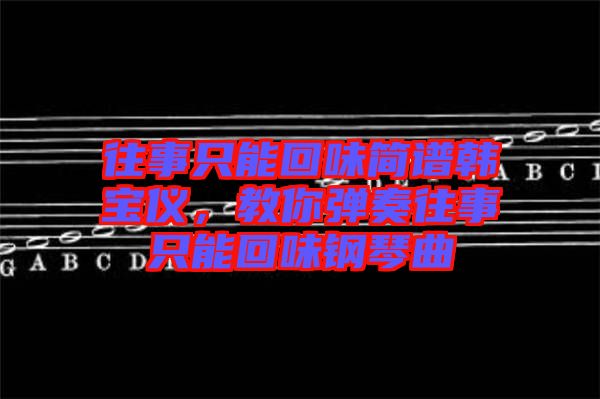 往事只能回味簡(jiǎn)譜韓寶儀，教你彈奏往事只能回味鋼琴曲